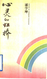 浦学坤著, 浦学坤, 1945-, 浦学坤著, 浦学坤 — 心灵的虹桥