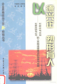 钟均奇主编, 钟均奇主编, 钟均奇 — 以德兴企 塑形育人 石家庄电业局 石家庄供电公司职工思想道德建设的探索与实践