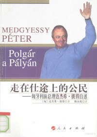 （匈）迈杰希·彼得著, (匈)迈杰希·彼得(Medgyessy Peter)著 , 杨永前译, 迈杰希·彼得, 杨永前, (匈) 彼得, (Peter, Medgyessy, 194210- ) — 走在仕途上的公民 匈牙利前总理迈杰希·彼得自述