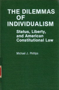 MICHAEL J.PHILLIPS, Phillips, Michael J., Michael J. Phillips — THE DILEMMAS OF INDIVIDUALISM STATUS,LIBERTY,AND AMERICAN CONSTITUTIONAL LAW