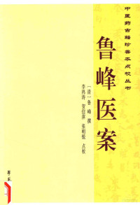 （清）鲁峰撰, (Qing) Lu Feng zhuan, Li Hongtao, He Xinping, Zhang Mingrui dian jiao, （清）鲁峰撰；李宏涛，贺信萍，张明锐点校, 鲁峰, author — 鲁峰医案