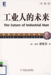 （美）彼得·德鲁克编著, (美)彼得. 德鲁克(Peter F. Drucker)著 , 余向华, 张珺译, 德鲁克, Ucker Dr, 余向华, 张珺, Peter F Drucker, xiang hua Yu, jun Zhang — 工业人的未来 珍藏版