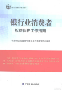 中国银行业监督管理委员会河南监管局编, 王泽平主编] , 中国银行业监督管理委员会河南监管局编著, 王泽平, 中国银行业监督管理委员会 — 银行业消费者权益保护工作指南