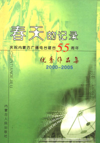 海青主编, 海青, 张兴茂主编 , 内蒙古广播电台编委会编, 海青, 张兴茂, 内蒙古广播电台编委会 — 春天的记录 庆祝内蒙古广播电台建台五十五周年优秀作品集 2000-2005 上