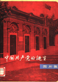 中国共产党第一次全国代表大会会址纪念馆编 — 中国共产党的诞生 图片集