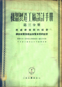 苏联汽车工业部国立机械制造工厂设计院编；**人民政府重工业部设计司翻译科译 — 机器制造工厂设计手册 第3分册 热处理车间的设计、钢板弹簧及螺旋弹簧车间的设计