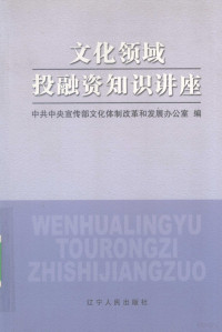 中共中央宣传部文化体制改革和发展办公室编, 中共中央宣传部文化体制改革和发展办公室编, 中共国共产党, 中共中央宣传部文化体制改革和发展办公室编, 中宣部 — 文化领域投融资知识讲座