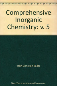 J.C.BAILAR H.J.EMELEUS SIR RONALD NYHOLM AND A.F.TROTMAN-DICKENSON, Editorial board: J. C. Bailar, Jr., H. J. Emeléus, Sir Ronald Nyholm [and] A. F. Trotman-Dickenson (executive editor), editorial board : J. C. Bailar, Jr., H. J. Emeléus — COMPREHENSIVE INORGANIC CHEMISTRY IN FIVE VOLUMES VOLUME 5