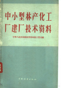 中华人民共和国林业部林产工业司编 — 中、小型林产化工厂建厂技术资料