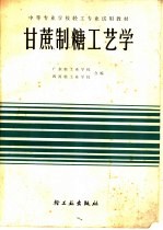 广东轻工业学校；四川轻工业学校合编 — 甘蔗制糖工艺学