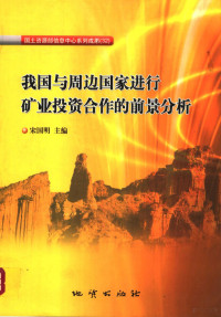 宋国明主编, 主编宋国明 , 编写人员宋国明 [and others, 宋国明, 宋国明主编, 宋国明 — 我国与周边国家进行矿业投资合作的前景分析