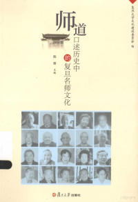 本社编, Chen Yan zhu bian, Fu dan da xue wen hua jian she wei yuan hui bian, 陈雁主编 , 复旦大学文化建设委员会编, 陈雁, 复旦大学 (上海, 中国) — 师道口述历史中的复旦名师文化