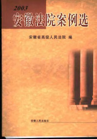 袁春主编；安徽省高级人民法院编, 袁春主编 , 安徽省高级人民法院编, 袁春, 安徽省高级法院 — 安徽法院案例选 2003