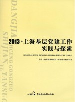 中共上海市委党的建设工作领导小组办公室编 — 2013上海基层党建工作实践与探索