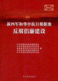 中共安徽省纪律检查委员会，中共安徽省委党史研究室，安徽省新四军历史研究会，中共宣城市纪律检查委员会，中共宣城市委党史研究室著 — 新四军和华中抗日根据地反腐倡廉建设