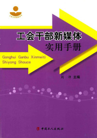 《工会干部新媒体实用手册》编写组编, 刘沛主编, 刘沛 — 《工会干部新媒体实用手册》