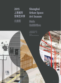 上海城市空间艺术季展览画册编委会编 — 2015上海城市空间艺术季主展览 = Shanghai Urban Space Art Season Main Exhibition