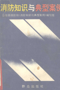 公安部消防局，《消防知识与典型案例》编写组编 — 消防知识与典型案例