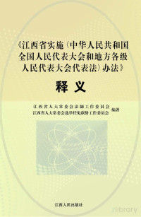 江西省人大常委会法制工作委员会，江西省人大选举任免联络工作委员会主编 — 江西省实施《中华人民共和国全国人民代表大会和地方各级人民代表大会代表法》办法释义