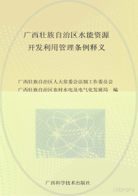 广西壮族自治区人大常委会法制工作委员会，广西壮族自治区农村水电及电气化发展局编 — 广西壮族自治区水能资源开发利用管理条例释义