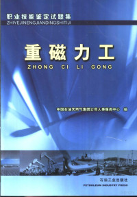 中国石油天然气集团公司人事服务中心编, 中国石油天然气集团公司人事服务中心编, 中国石油天然气集团公司 — 职业技能鉴定试题集 重磁力工