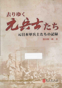 （日）熊谷伸一郎编译, 熊谷伸一郎, 1976- author, 熊谷, 伸一郎(1976-), 熊谷伸一郎著, 熊谷伸一郎 — 远去的老兵 侵华日军老兵口述实录 日文