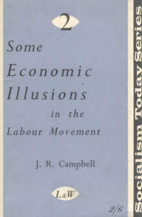 J.R. CAMPBELL — SOME ECONOMIC ILLUSIONS IN THE LABOUR MOVEMENT