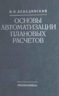 Н.П.ЛЕБЕДИНСКИЙ — ОСНОВЫ АВТОМАТИЗАЦИИ ПЛАНОВЫХ РАСЧЕТОВ