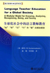 （美）库玛（B.Kumaravadivelu）著 — 全球化社会中的语言教师教育 “知”“析”“识”“行”和“察”的模块模型=Language teacher education for a global society a modular model for knowing, analyzing, recognizing, doing, and seeing