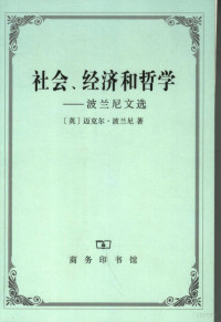 （英）波兰尼著；彭锋等译, (英)迈克尔·波兰尼(Michael Polanyi)著 , 彭锋[等]译, 波兰尼, 彭锋, 波兰尼 (Polanyi, Michael) — 社会、经济和哲学 波兰尼文选