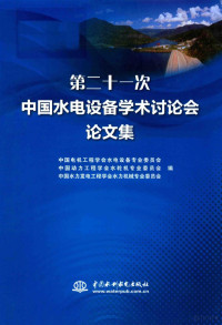 中国电机工程学会水电设备专业委员会，中国动力工程学会水轮机专业委员会，中国水力发电工程学会水力机械专业委员会编, 中国电机工程学会水电设备专业委员会,中国动力工程学会水轮机专业委员会,中国水力发电工程学会水力机械专业委员会编, 中国电机工程学会, 中国动力工程学会, 中国水力发电工程学会 — 第二十一次中国水电设备学术讨论会论文集