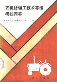 农牧渔业部农业机械化管理局主编, 农牧渔业部农业机械化管理局主编, 农牧渔业部农业机械化管理局 — 农机修理工技术等级考核问答