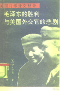 （美）卡恩著；徐隋林，刘润生编译, 徐, 隋林, 刘, 润生, E. J. (Ely Jacques), 1916- Kahn, (美)伊利.雅克.卡恩著,徐隋林,刘润生编译, 卡恩, 除隋林, 刘润生, (美)伊. 卡恩著 , 徐隋林, 刘润生编译, 卡恩, 徐隋林, 刘润生, 卡恩, 伊利. 雅克, (国际关系) — 毛泽东的胜利与美国外交官的悲剧 美国对华外交秘录