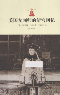 （美）凯瑟琳·卡尔著；王和平译, 卡尔 Carl, Katherine A. 1858-1938, Katherine Augusta Carl, Katharine A Carl, (美) 卡尔, 凯瑟琳 — 美国女画师的清宫回忆