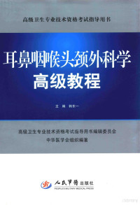 韩东一主编, 韩东一主编；高级卫生专业技术资格考试指导用书编辑委员会中华医学会组织编著, Dongyi Han, 韩东一主编, 韩东一 — 耳鼻咽喉头颈外科学高级教程