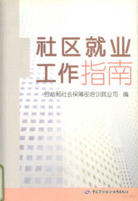 劳动和社会保障部培训就业司编, 劳动和社会保障部培训就业司编, 劳动和社会保障部培训就业司 — 社区就业工作指南