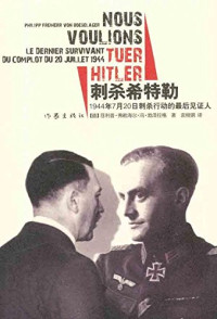 （德）勃泽拉格著, Feilipu Fulaihai'er Feng Lezelage zhu, Yuan Lianggang yi = Nous voulions tuer Hitler : le dernier survivant du complot du 20 juillet 1944 / Philipp Freiherr von Boeselager [mit Florence avec Jérôme Fehrenbach] — 刺杀希特勒 1944年7月20日刺杀行动的最后见证人