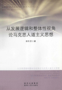 郑冬芳著, 郑冬芳著, 郑冬芳 — 从发展逻辑和整体性视角论马克思人道主义思想