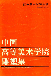 邢永川主编, 邢永川主编, 邢永川 — 中国高等美术学院雕塑集：西安美术学院分卷