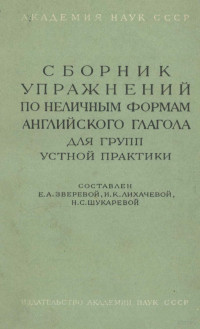 Е. А. ЗВЕРЕВОЙ, К. ЛИХАЧЕВОЙ, Н. С. ШУКАРЕВОЙ,ИЗДАТЕЛЬСТВО АКАДЕМИИ АНАУК СССР — СБОРНИК УПРАЖНЕНИЙ ПО НЕЛИЧЕНЫМ ФОРМАМ АНГЛИЙСКОГО ГЛАГОЛА АДЯ ГРУПП УСТНОЙ ПРАКТИКИ