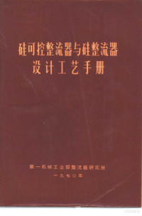 第一机械工业部整流器研究所编辑 — 硅可控整流器与硅整流器设计工艺手册