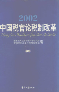 国家税务总局税收科学研究所、中国税制改革与发展编辑部编 — 2002年中国税官论税制改革 下