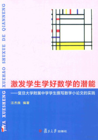 汪杰良编著, 汪杰良编著, 汪杰良 — 激发学生学好数学的潜能 复旦大学附属中学学生撰写数学小论文的实践