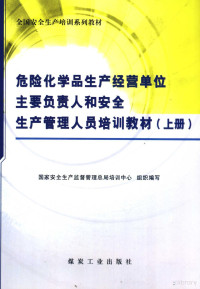 国家安全生产监督管理总局培训中心组织编写, 崔克清主编 , 支同祥[等]编写, 崔克清, 支同祥, Keqing Cui, Tongxiang Zhi — 全国安全生产培训系列教材 危险化学品生产经营单位主要负责人和安全生产管理人员培训教材 上