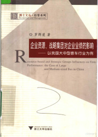 罗辉道著, Luo Huidao zhu, 罗辉道, 1975-, 罗辉道著, 罗辉道 — 企业资源、战略集团对企业业绩的影响 以我国大中型客车行业为例 the case of large and medium-sized bus in China