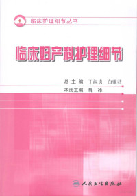 丁淑贞编著, 本册主编魏冰, 魏冰, 魏冰主编, 魏冰 — 护理细节大全 临床妇产科护理细节