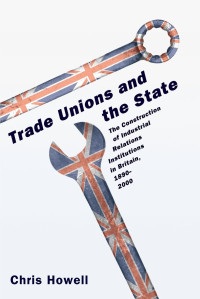 CHRIS HOWELL,PRINCETON UNIVERSITY PRINCETON AND OXFORD, Chris Howell, 1962-, Howell, Chris — TRADE UNIONS AND THE STATE THE CONSTRUTION OF INDUSTRIAL RELATIONS INSTITUTIONS IN BRITAIN,1890-2000