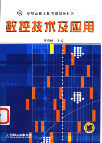 郑晓峰主编, 主编: 郑晓峰 , 副主编: 张光跃, 沈则亮 , 参编: 王文浩 , 主审: 周树锦, 郑晓峰 — 数控技术及应用