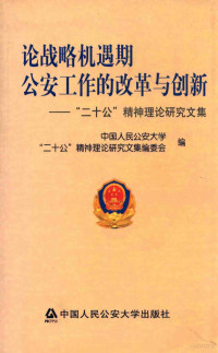 中国人民公安大学“二十公”精神理论研究文集编委会编 — 论战略机遇期公安工作的改革与创新 “二十公”精神理论研究文集