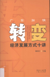 陈鸿宇著, "广东转变经济发展方式十讲"编委会编, "广东转变经济发展方式十讲"编委会, Chen hong yu, 陈鸿宇主编, 陈鸿宇 — 广东加快转变经济发展方式十讲